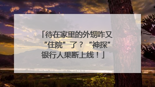 待在家里的外甥咋又“住院”了？“神探”银行人果断上线！