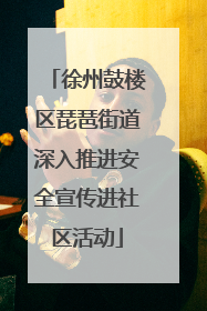 徐州鼓楼区琵琶街道深入推进安全宣传进社区活动