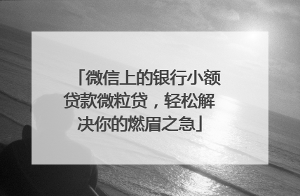 微信上的银行小额贷款微粒贷，轻松解决你的燃眉之急