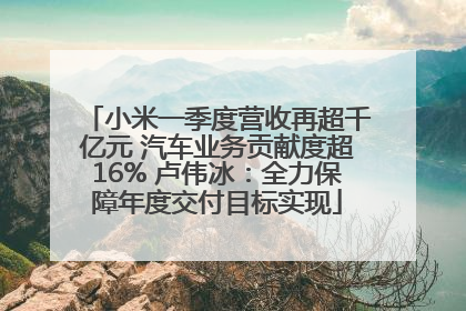 小米一季度营收再超千亿元 汽车业务贡献度超16% 卢伟冰：全力保障年度交付目标实现
