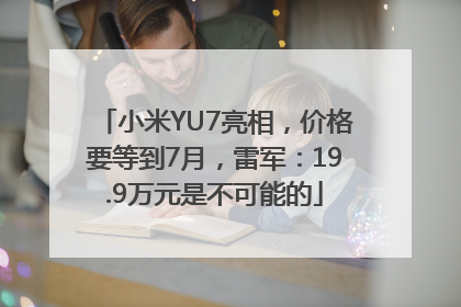 小米YU7亮相，价格要等到7月，雷军：19.9万元是不可能的