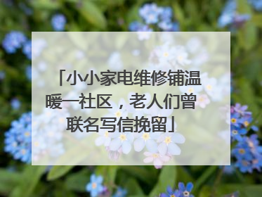 小小家电维修铺温暖一社区，老人们曾联名写信挽留