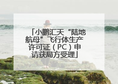 小鹏汇天“陆地航母”飞行体生产许可证（PC）申请获局方受理