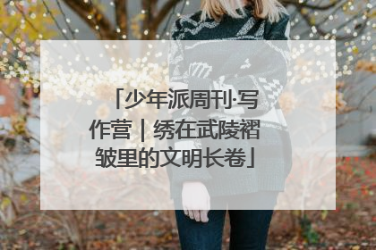 少年派周刊·写作营｜绣在武陵褶皱里的文明长卷