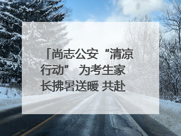 尚志公安“清凉行动” 为考生家长拂暑送暖 共赴逐梦之约