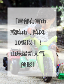 局部有雷雨或阵雨，阵风10级以上！山东最新天气预报