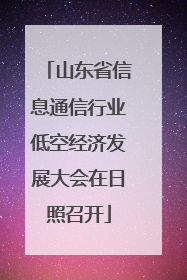 山东省信息通信行业低空经济发展大会在日照召开