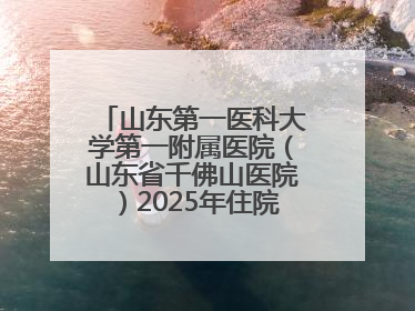 山东第一医科大学第一附属医院（山东省千佛山医院）2025年住院医师规范化培训预招收简章发布