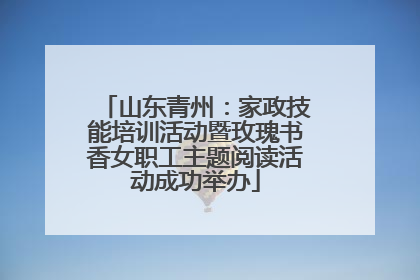 山东青州：家政技能培训活动暨玫瑰书香女职工主题阅读活动成功举办