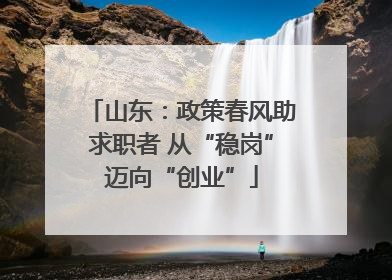 山东：政策春风助求职者 从“稳岗”迈向“创业”