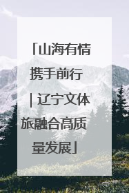 山海有情 携手前行｜辽宁文体旅融合高质量发展