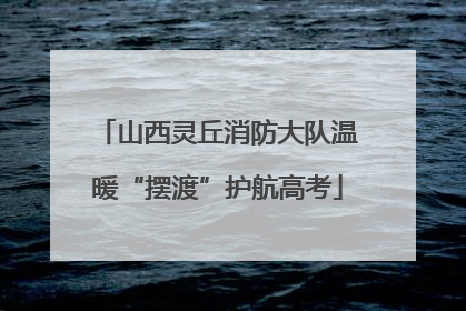 山西灵丘消防大队温暖“摆渡”护航高考
