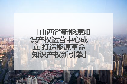 山西省新能源知识产权运营中心成立 打造能源革命知识产权新引擎