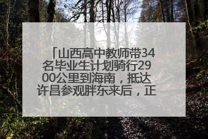 山西高中教师带34名毕业生计划骑行2900公里到海南，抵达许昌参观胖东来后，正式开启骑行之旅