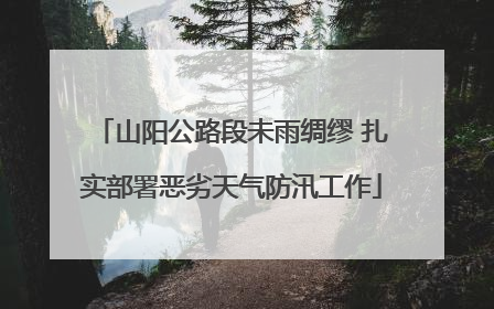 山阳公路段未雨绸缪 扎实部署恶劣天气防汛工作