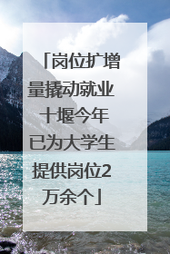 岗位扩增量撬动就业 十堰今年已为大学生提供岗位2万余个