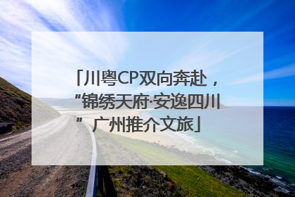 川粤CP双向奔赴，“锦绣天府·安逸四川”广州推介文旅