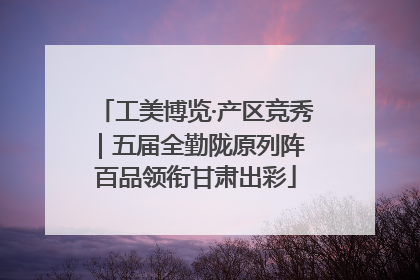 工美博览·产区竞秀｜五届全勤陇原列阵 百品领衔甘肃出彩