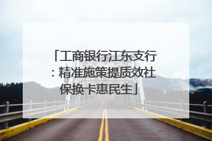 工商银行江东支行：精准施策提质效社保换卡惠民生
