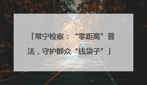 常宁检察：“零距离”普法，守护群众“钱袋子”