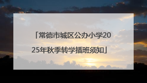 常德市城区公办小学2025年秋季转学插班须知