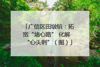 广信区田墩镇：拓宽“堵心路” 化解“心头刺”（图）