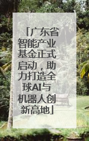 广东省智能产业基金正式启动，助力打造全球AI与机器人创新高地