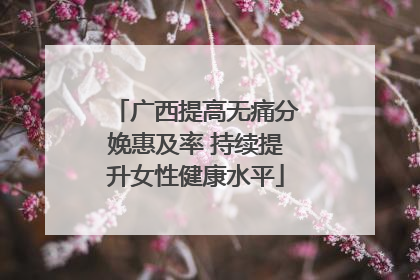 广西提高无痛分娩惠及率 持续提升女性健康水平