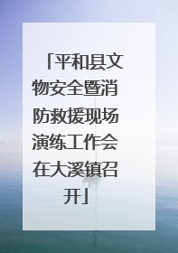 平和县文物安全暨消防救援现场演练工作会在大溪镇召开