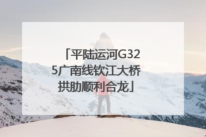 平陆运河G325广南线钦江大桥拱肋顺利合龙