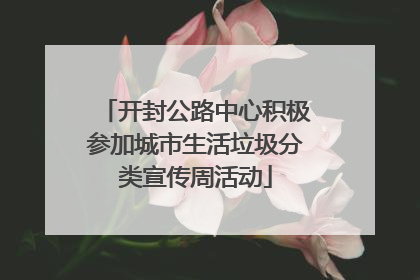 开封公路中心积极参加城市生活垃圾分类宣传周活动