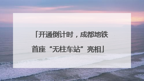 开通倒计时，成都地铁首座“无柱车站”亮相