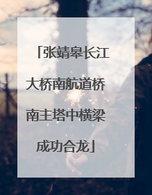 张靖皋长江大桥南航道桥南主塔中横梁成功合龙