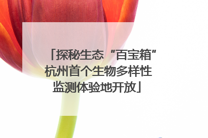 探秘生态“百宝箱” 杭州首个生物多样性监测体验地开放