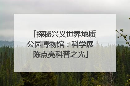 探秘兴义世界地质公园博物馆：科学展陈点亮科普之光