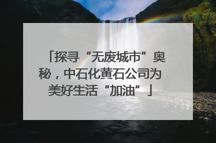 探寻“无废城市”奥秘，中石化黄石公司为美好生活“加油”