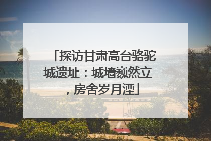 探访甘肃高台骆驼城遗址：城墙巍然立，房舍岁月湮