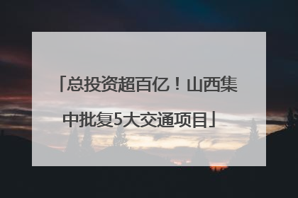 总投资超百亿！山西集中批复5大交通项目