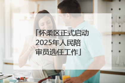 怀柔区正式启动2025年人民陪审员选任工作