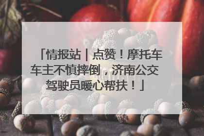情报站｜点赞！摩托车车主不慎摔倒，济南公交驾驶员暖心帮扶！
