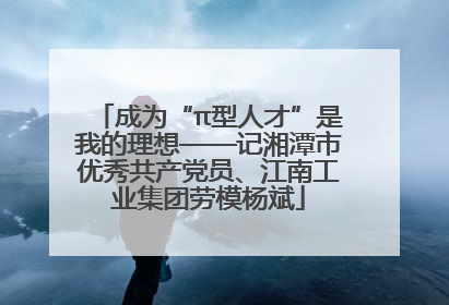 成为“π型人才”是我的理想——记湘潭市优秀共产党员、江南工业集团劳模杨斌