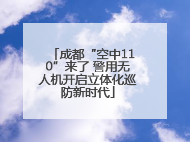 成都“空中110”来了 警用无人机开启立体化巡防新时代