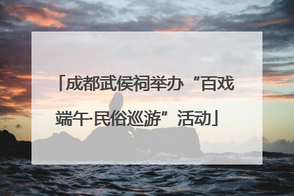 成都武侯祠举办“百戏端午·民俗巡游”活动