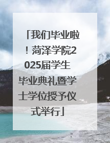 我们毕业啦！菏泽学院2025届学生毕业典礼暨学士学位授予仪式举行