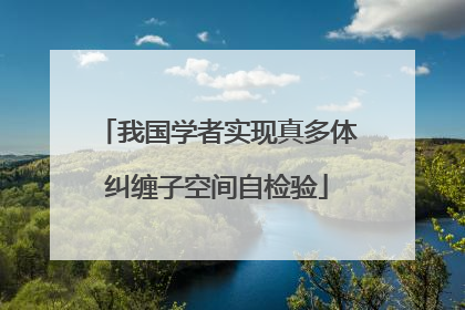 我国学者实现真多体纠缠子空间自检验