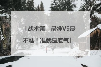 战术策｜最准VS最不准！准就是底气