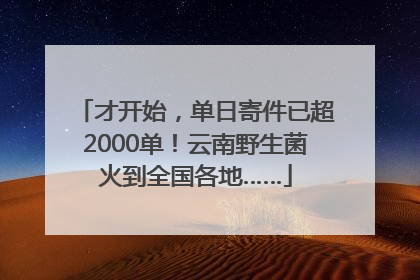 才开始，单日寄件已超2000单！云南野生菌火到全国各地……
