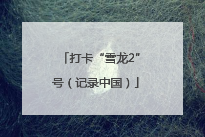 打卡“雪龙2”号（记录中国）