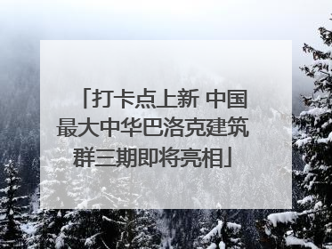 打卡点上新 中国最大中华巴洛克建筑群三期即将亮相