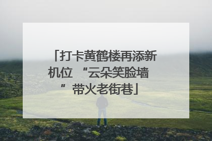 打卡黄鹤楼再添新机位 “云朵笑脸墙”带火老街巷